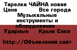 Тарелка ЧАЙНА новая › Цена ­ 4 000 - Все города Музыкальные инструменты и оборудование » Ударные   . Крым,Саки